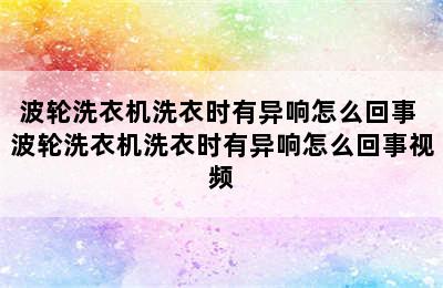 波轮洗衣机洗衣时有异响怎么回事 波轮洗衣机洗衣时有异响怎么回事视频